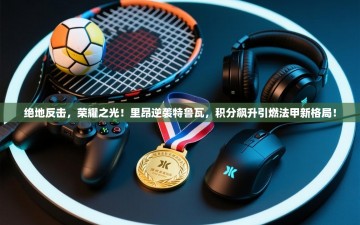 绝地反击，荣耀之光！里昂逆袭特鲁瓦，积分飙升引燃法甲新格局！