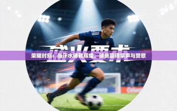 荣耀时刻：当汗水铸就辉煌，球员赢得掌声与赞歌