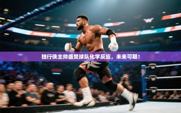 独行侠主帅盛赞球队化学反应，未来可期！