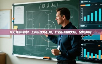 东方雄狮咆哮！上海队主场狂飙，广西队黯然失色，全城沸腾！