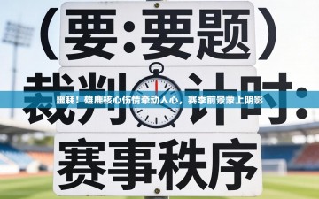 噩耗！雄鹿核心伤情牵动人心，赛季前景蒙上阴影