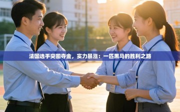 法国选手突围夺金，实力暴涨：一匹黑马的胜利之路