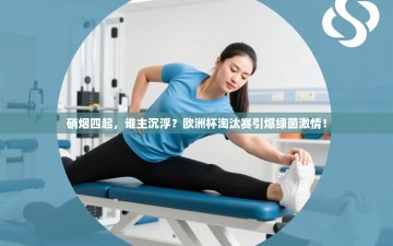 硝烟四起，谁主沉浮？欧洲杯淘汰赛引爆绿茵激情！