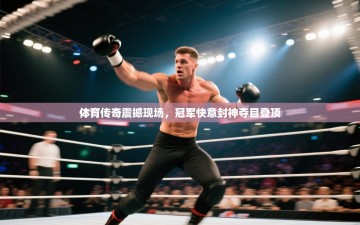 体育传奇震撼现场，冠军快意封神夺目登顶